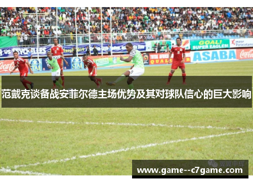 范戴克谈备战安菲尔德主场优势及其对球队信心的巨大影响 范戴克谈备战安菲尔德主场优势及其对球队信心的巨大影响