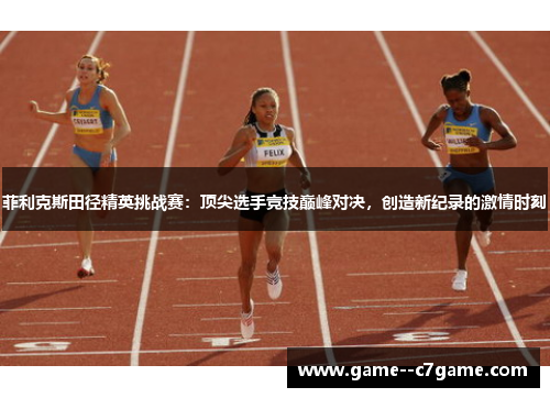 菲利克斯田径精英挑战赛：顶尖选手竞技巅峰对决，创造新纪录的激情时刻