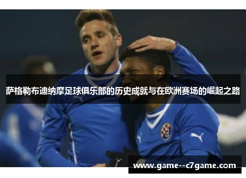 萨格勒布迪纳摩足球俱乐部的历史成就与在欧洲赛场的崛起之路 萨格勒布迪纳摩足球俱乐部的历史成就与在欧洲赛场的崛起之路