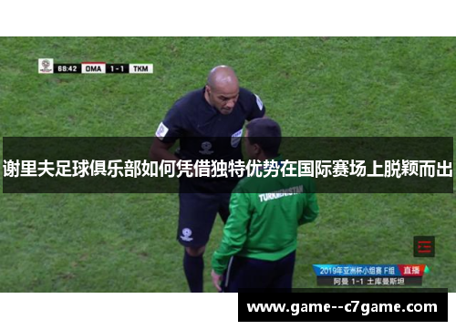 谢里夫足球俱乐部如何凭借独特优势在国际赛场上脱颖而出 谢里夫足球俱乐部如何凭借独特优势在国际赛场上脱颖而出