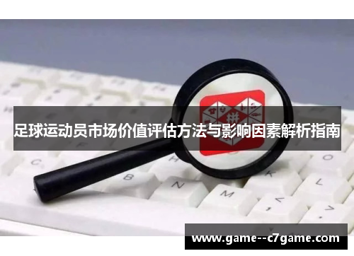 足球运动员市场价值评估方法与影响因素解析指南 足球运动员市场价值评估方法与影响因素解析指南