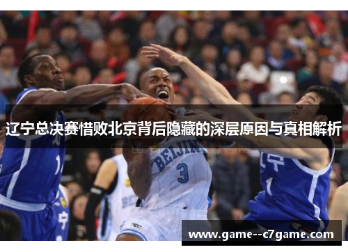 辽宁总决赛惜败北京背后隐藏的深层原因与真相解析 辽宁总决赛惜败北京背后隐藏的深层原因与真相解析