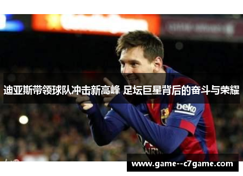 迪亚斯带领球队冲击新高峰 足坛巨星背后的奋斗与荣耀 迪亚斯带领球队冲击新高峰 足坛巨星背后的奋斗与荣耀
