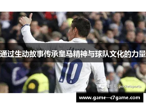 通过生动故事传承皇马精神与球队文化的力量