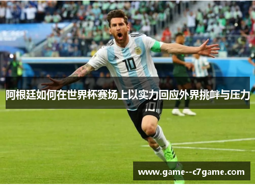 阿根廷如何在世界杯赛场上以实力回应外界挑衅与压力