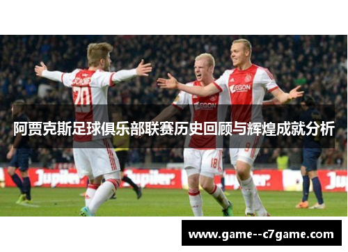 阿贾克斯足球俱乐部联赛历史回顾与辉煌成就分析 阿贾克斯足球俱乐部联赛历史回顾与辉煌成就分析
