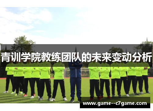 青训学院教练团队的未来变动分析 青训学院教练团队的未来变动分析