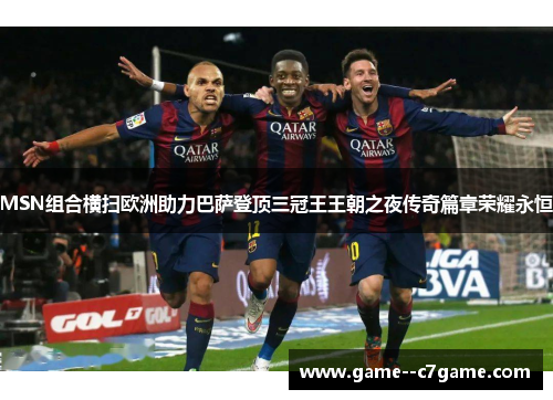 MSN组合横扫欧洲助力巴萨登顶三冠王王朝之夜传奇篇章荣耀永恒