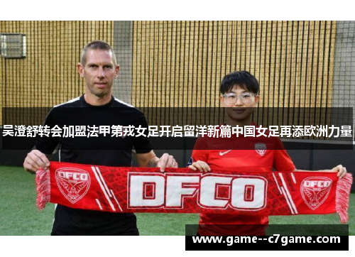 吴澄舒转会加盟法甲第戎女足开启留洋新篇中国女足再添欧洲力量 吴澄舒转会加盟法甲第戎女足开启留洋新篇中国女足再添欧洲力量