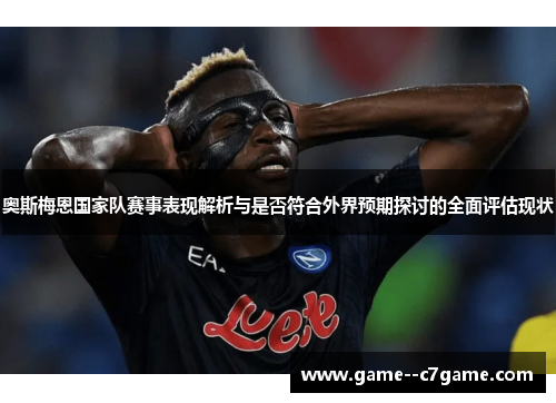 奥斯梅恩国家队赛事表现解析与是否符合外界预期探讨的全面评估现状 奥斯梅恩国家队赛事表现解析与是否符合外界预期探讨的全面评估现状