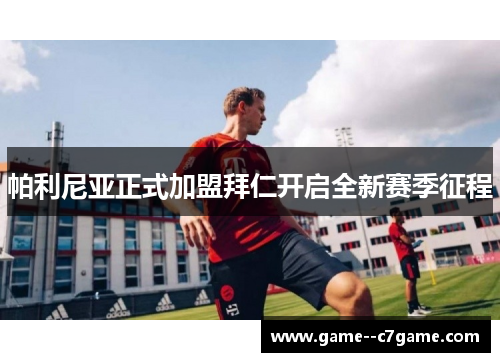 帕利尼亚正式加盟拜仁开启全新赛季征程