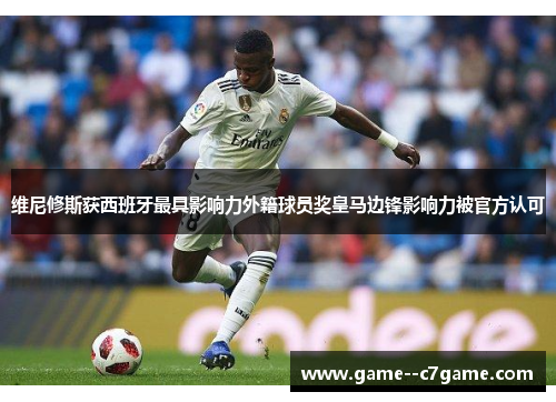 维尼修斯获西班牙最具影响力外籍球员奖皇马边锋影响力被官方认可 维尼修斯获西班牙最具影响力外籍球员奖皇马边锋影响力被官方认可