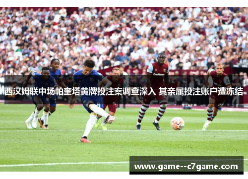 西汉姆联中场帕奎塔黄牌投注案调查深入 其亲属投注账户遭冻结 西汉姆联中场帕奎塔黄牌投注案调查深入 其亲属投注账户遭冻结