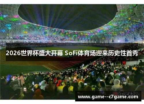 2026世界杯盛大开幕 SoFi体育场迎来历史性首秀 2026世界杯盛大开幕 SoFi体育场迎来历史性首秀