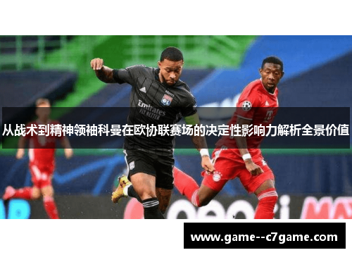 从战术到精神领袖科曼在欧协联赛场的决定性影响力解析全景价值
