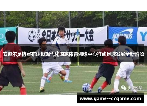 安道尔足协宣布建设现代化国家体育训练中心推动足球发展全新阶段