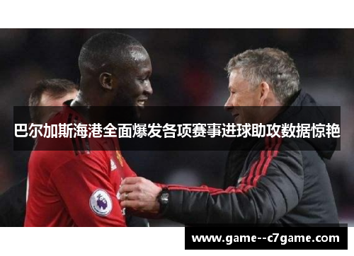 巴尔加斯海港全面爆发各项赛事进球助攻数据惊艳