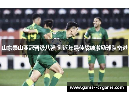 山东泰山亚冠晋级八强 创近年最佳战绩激励球队奋进