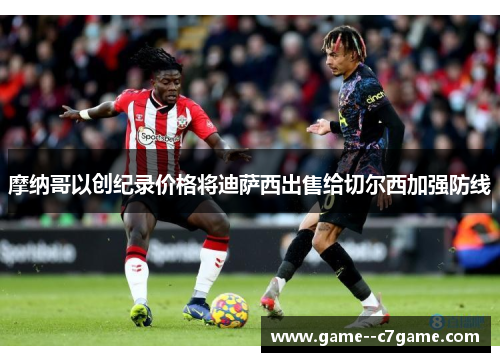 摩纳哥以创纪录价格将迪萨西出售给切尔西加强防线