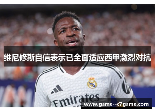 维尼修斯自信表示已全面适应西甲激烈对抗