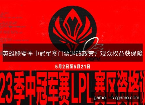 英雄联盟季中冠军赛门票退改政策，观众权益获保障