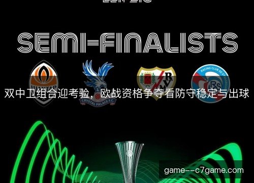 双中卫组合迎考验，欧战资格争夺看防守稳定与出球