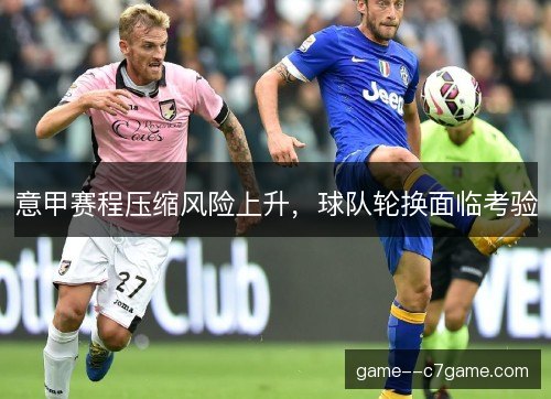 意甲赛程压缩风险上升,球队轮换面临考验 意甲赛程压缩风险上升,球队轮换面临考验